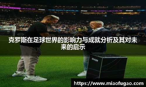 克罗斯在足球世界的影响力与成就分析及其对未来的启示