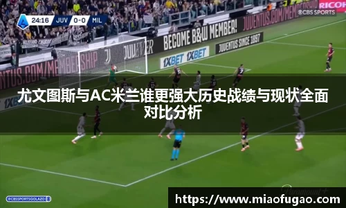 尤文图斯与AC米兰谁更强大历史战绩与现状全面对比分析