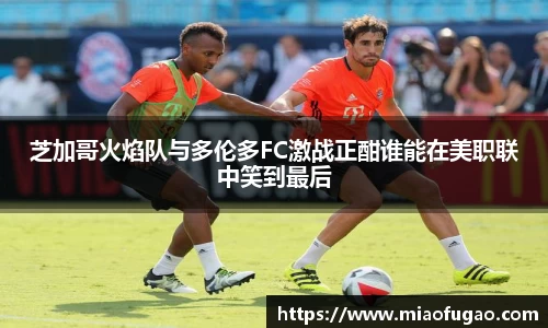 芝加哥火焰队与多伦多FC激战正酣谁能在美职联中笑到最后