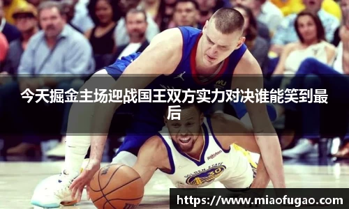今天掘金主场迎战国王双方实力对决谁能笑到最后